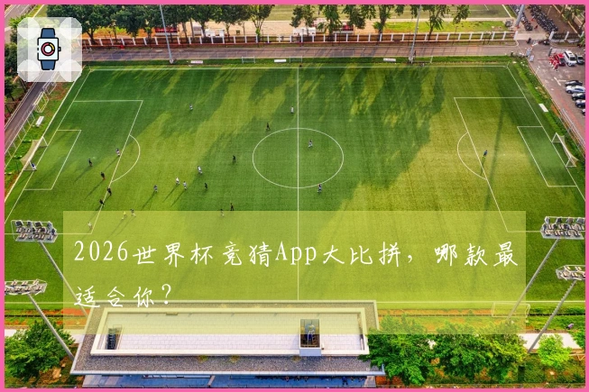 2026世界杯竞猜App大比拼，哪款最适合你？