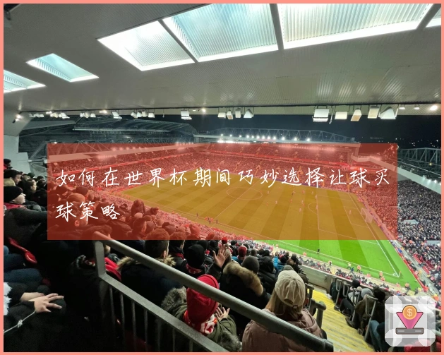 如何在世界杯期间巧妙选择让球买球策略
