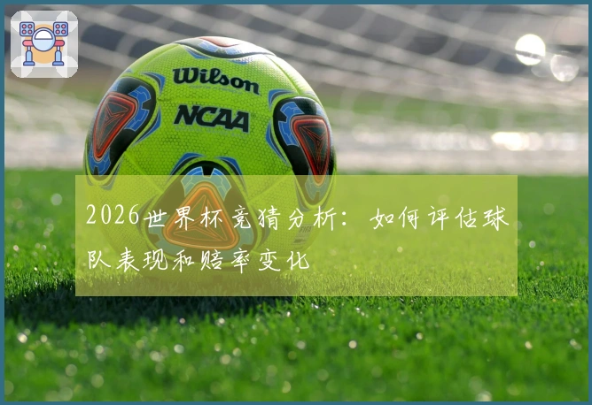 2026世界杯竞猜分析：如何评估球队表现和赔率变化