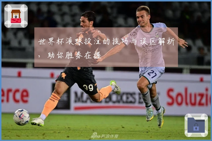 世界杯滚球投注的技巧与误区解析，助你胜券在握