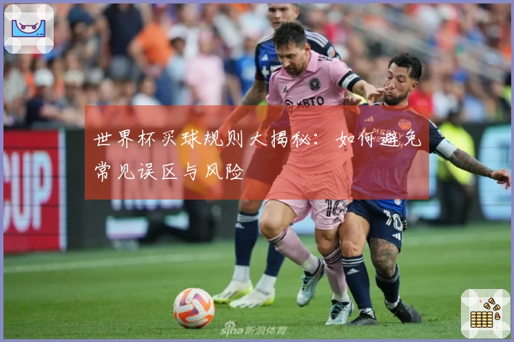 世界杯买球规则大揭秘：如何避免常见误区与风险
