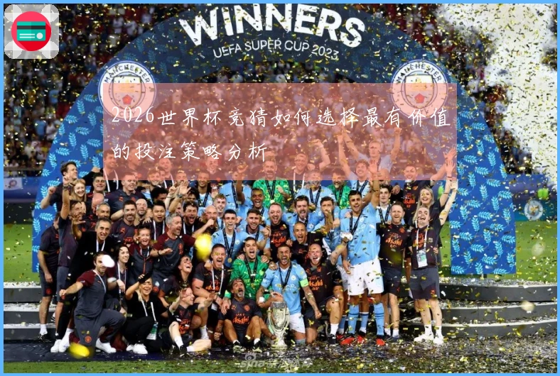 2026世界杯竞猜如何选择最有价值的投注策略分析