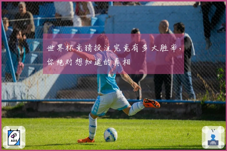 世界杯竞猜投注究竟有多大胜率，你绝对想知道的真相
