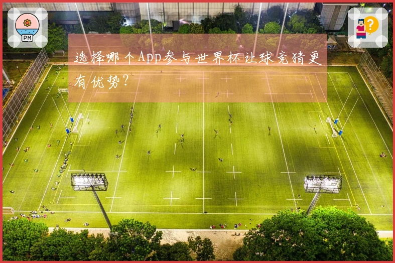 选择哪个App参与世界杯让球竞猜更有优势？