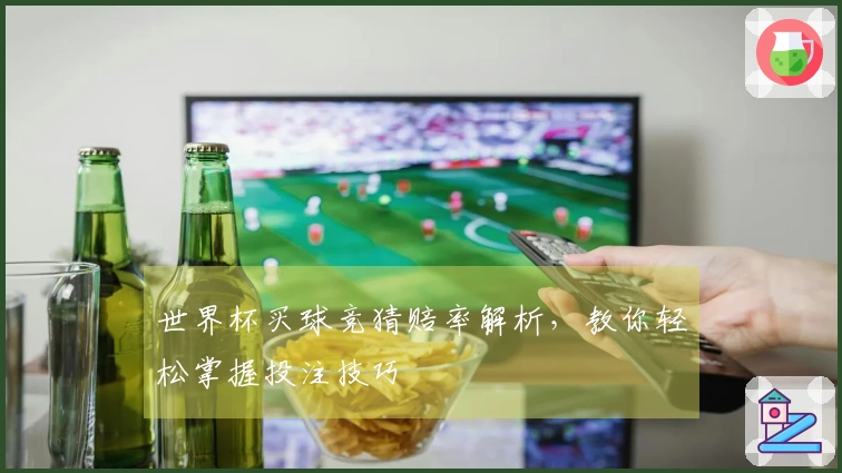 世界杯买球竞猜赔率解析，教你轻松掌握投注技巧