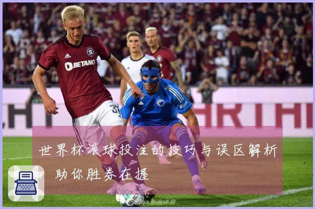 世界杯滚球投注的技巧与误区解析，助你胜券在握