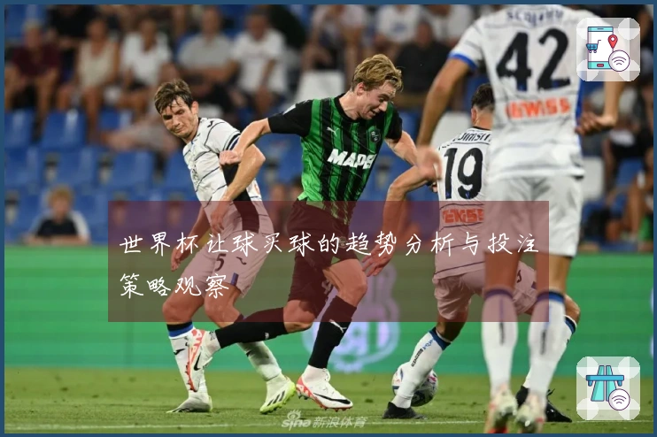 世界杯让球买球的趋势分析与投注策略观察